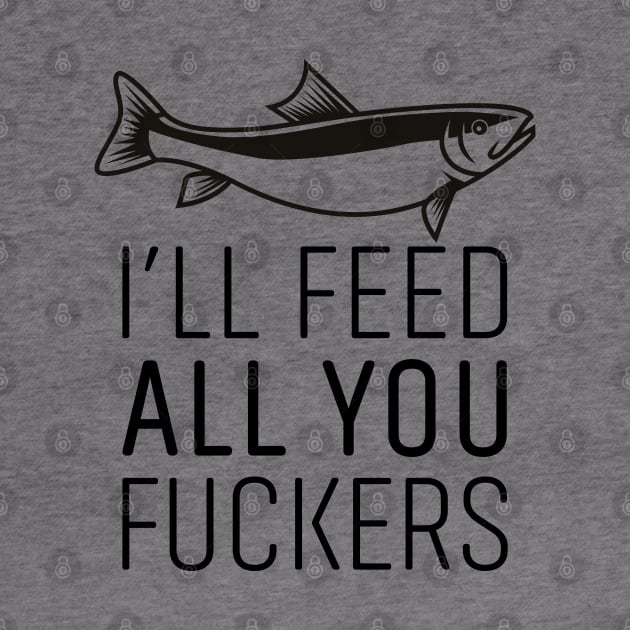 I'LL FEED ALL YOU FUCKERS by EdsTshirts